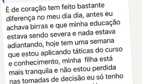 É de coração tem feito bastante diferença no meu dia dia, antes eu achava birras e que minha educação estava sendo severa e nada estava adiantando, hoje tem uma semana que estou aplicando táticas do curso e conhecimento, minha filha está mais tranquila e não estou perdida.