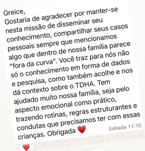 Greice, gostaria de agradecer por manter-se nesta missão de disseminar seu conhecimento. Tem ajudado muito nossa família, seja pelo aspecto emocional como prático, trazendo rotinas, regras estruturantes e condutas que precisamos ter com essas crianças.